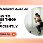 A Comprehensive Guide on How to Lose Thigh Fat Efficiently